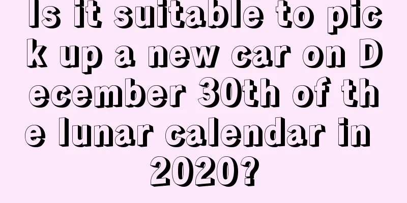 Is it suitable to pick up a new car on December 30th of the lunar calendar in 2020?