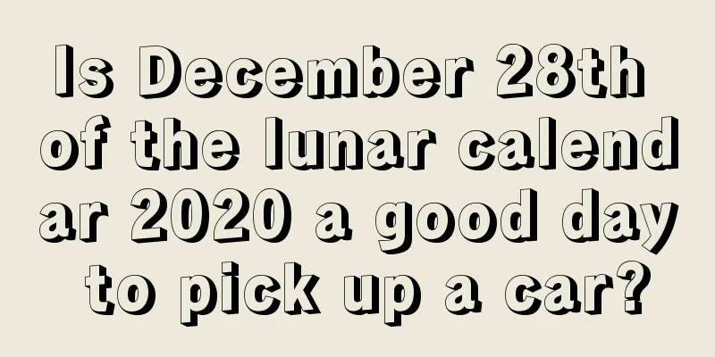Is December 28th of the lunar calendar 2020 a good day to pick up a car?