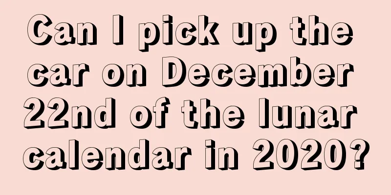Can I pick up the car on December 22nd of the lunar calendar in 2020?