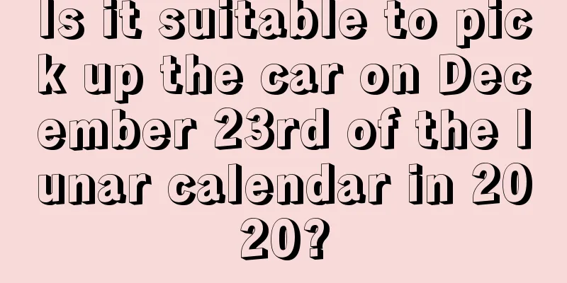 Is it suitable to pick up the car on December 23rd of the lunar calendar in 2020?