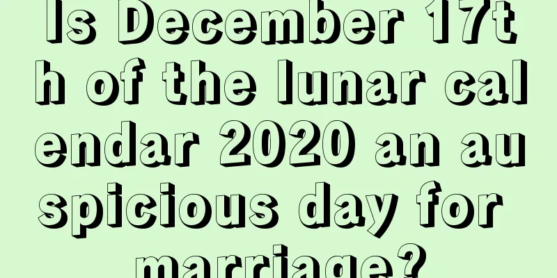Is December 17th of the lunar calendar 2020 an auspicious day for marriage?