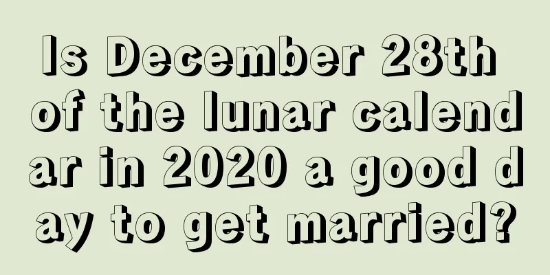Is December 28th of the lunar calendar in 2020 a good day to get married?