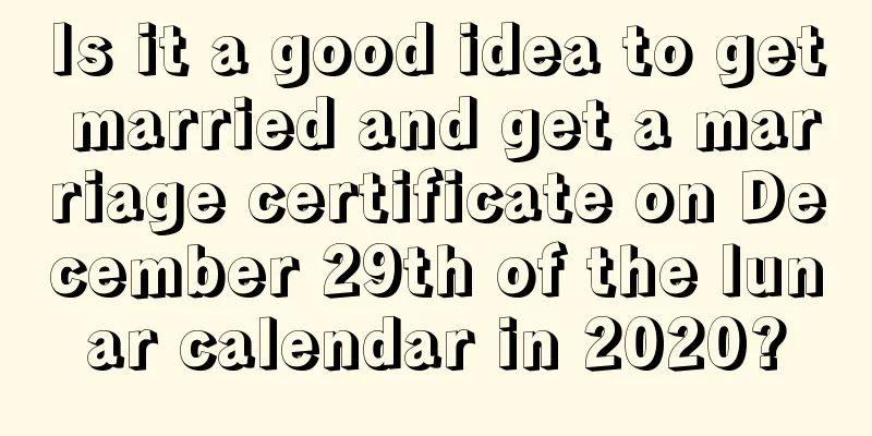 Is it a good idea to get married and get a marriage certificate on December 29th of the lunar calendar in 2020?