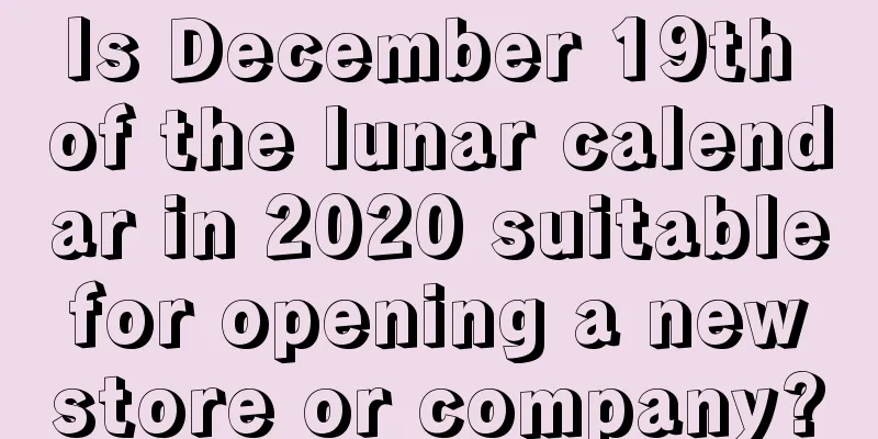 Is December 19th of the lunar calendar in 2020 suitable for opening a new store or company?