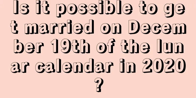 Is it possible to get married on December 19th of the lunar calendar in 2020?