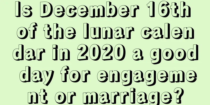 Is December 16th of the lunar calendar in 2020 a good day for engagement or marriage?