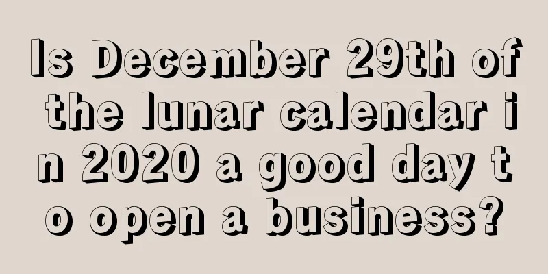 Is December 29th of the lunar calendar in 2020 a good day to open a business?