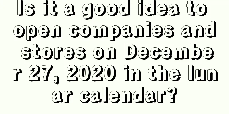 Is it a good idea to open companies and stores on December 27, 2020 in the lunar calendar?