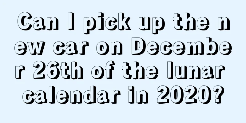 Can I pick up the new car on December 26th of the lunar calendar in 2020?