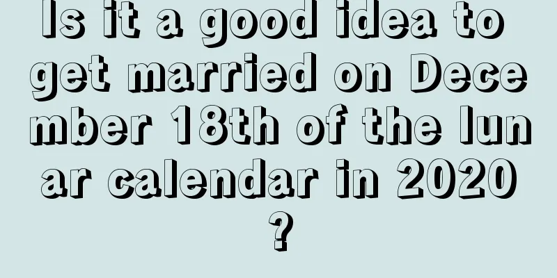 Is it a good idea to get married on December 18th of the lunar calendar in 2020?