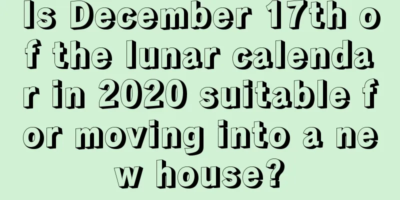 Is December 17th of the lunar calendar in 2020 suitable for moving into a new house?