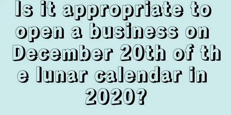 Is it appropriate to open a business on December 20th of the lunar calendar in 2020?