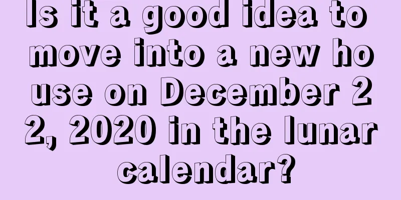 Is it a good idea to move into a new house on December 22, 2020 in the lunar calendar?