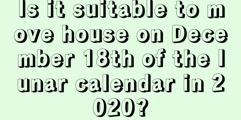 Is it suitable to move house on December 18th of the lunar calendar in 2020?