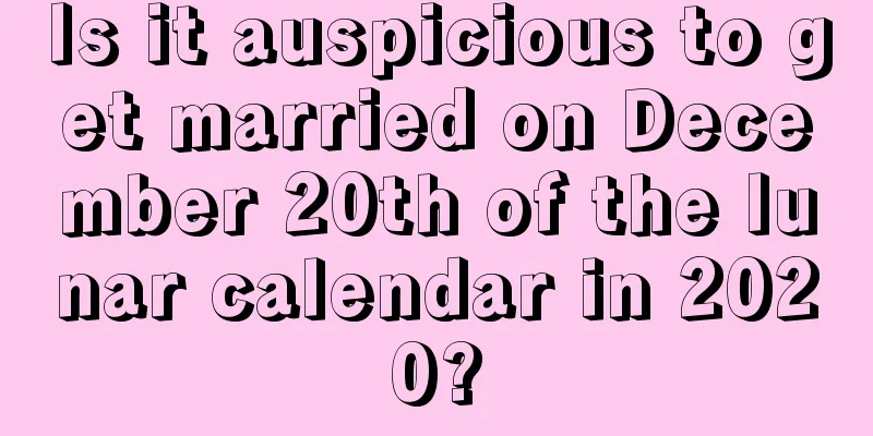 Is it auspicious to get married on December 20th of the lunar calendar in 2020?