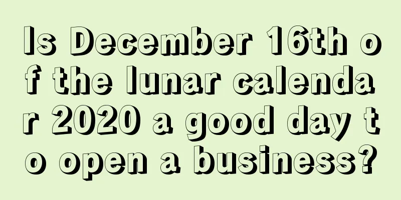Is December 16th of the lunar calendar 2020 a good day to open a business?