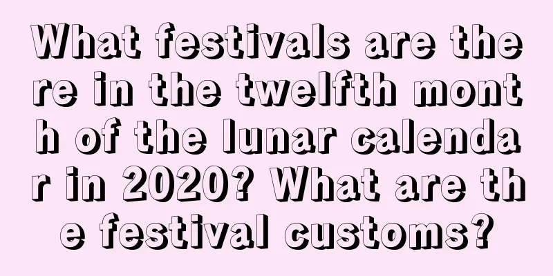 What festivals are there in the twelfth month of the lunar calendar in 2020? What are the festival customs?