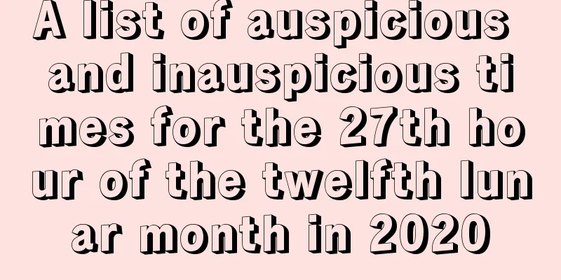 A list of auspicious and inauspicious times for the 27th hour of the twelfth lunar month in 2020