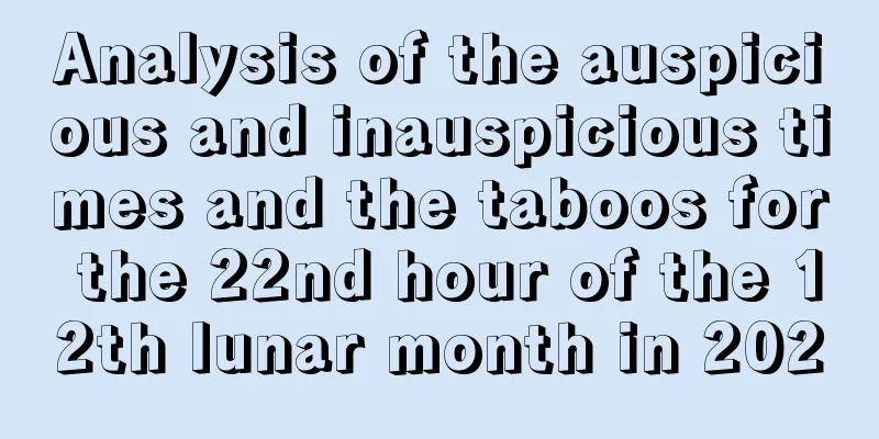 Analysis of the auspicious and inauspicious times and the taboos for the 22nd hour of the 12th lunar month in 2020