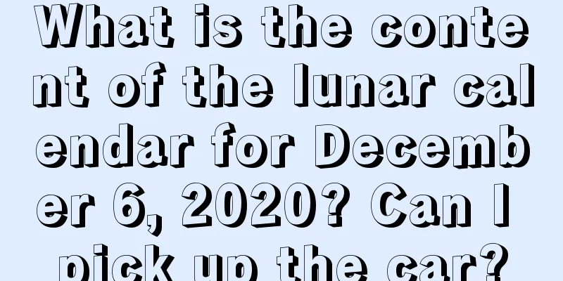 What is the content of the lunar calendar for December 6, 2020? Can I pick up the car?