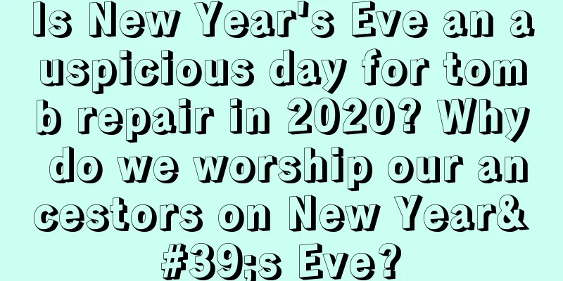 Is New Year's Eve an auspicious day for tomb repair in 2020? Why do we worship our ancestors on New Year's Eve?
