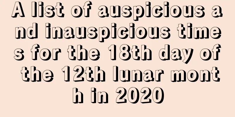 A list of auspicious and inauspicious times for the 18th day of the 12th lunar month in 2020