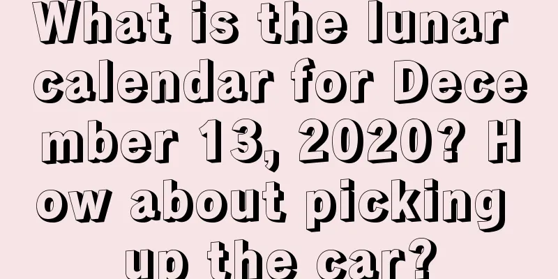 What is the lunar calendar for December 13, 2020? How about picking up the car?