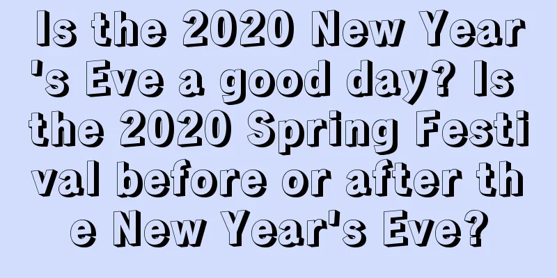 Is the 2020 New Year's Eve a good day? Is the 2020 Spring Festival before or after the New Year's Eve?