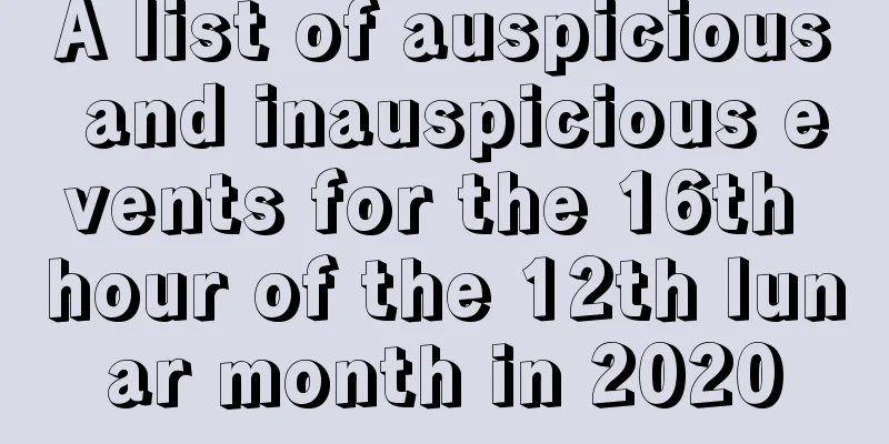 A list of auspicious and inauspicious events for the 16th hour of the 12th lunar month in 2020