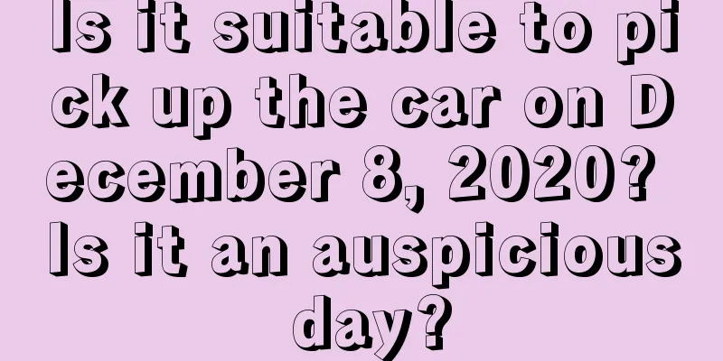 Is it suitable to pick up the car on December 8, 2020? Is it an auspicious day?