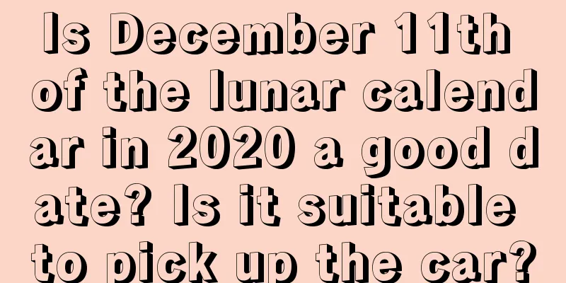 Is December 11th of the lunar calendar in 2020 a good date? Is it suitable to pick up the car?