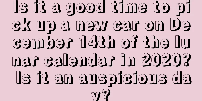 Is it a good time to pick up a new car on December 14th of the lunar calendar in 2020? Is it an auspicious day?