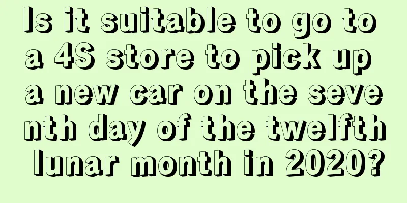 Is it suitable to go to a 4S store to pick up a new car on the seventh day of the twelfth lunar month in 2020?