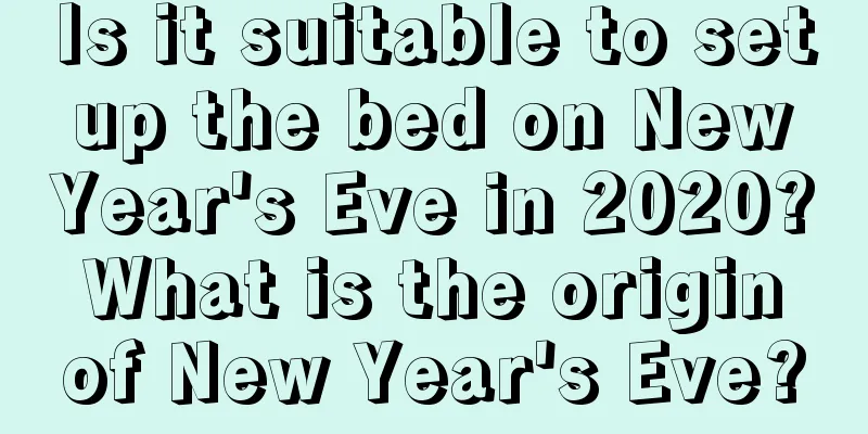 Is it suitable to set up the bed on New Year's Eve in 2020? What is the origin of New Year's Eve?