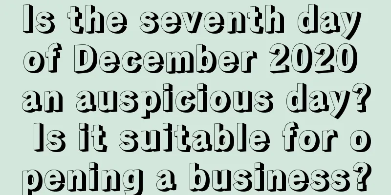 Is the seventh day of December 2020 an auspicious day? Is it suitable for opening a business?