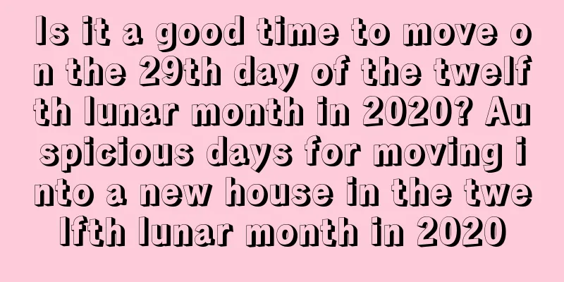 Is it a good time to move on the 29th day of the twelfth lunar month in 2020? Auspicious days for moving into a new house in the twelfth lunar month in 2020