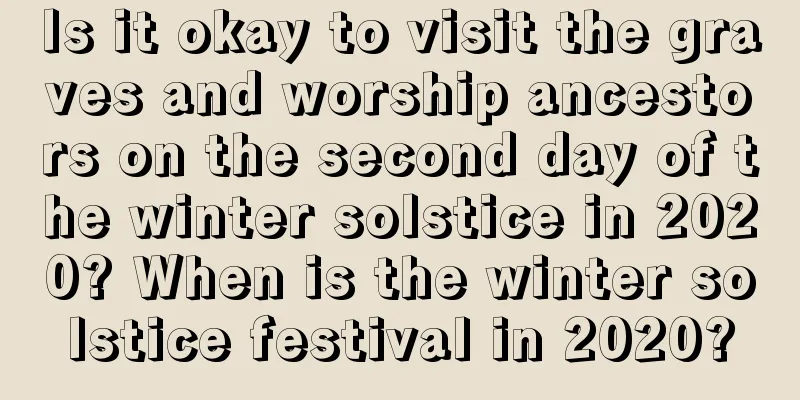 Is it okay to visit the graves and worship ancestors on the second day of the winter solstice in 2020? When is the winter solstice festival in 2020?