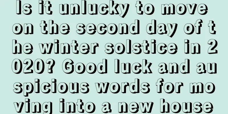 Is it unlucky to move on the second day of the winter solstice in 2020? Good luck and auspicious words for moving into a new house