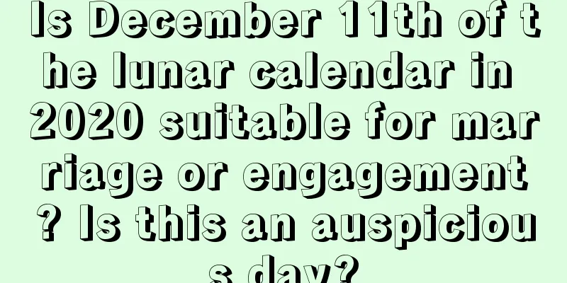 Is December 11th of the lunar calendar in 2020 suitable for marriage or engagement? Is this an auspicious day?