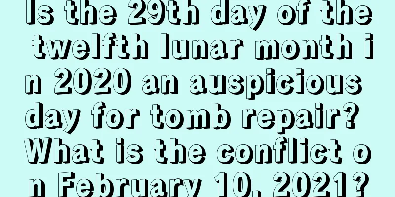 Is the 29th day of the twelfth lunar month in 2020 an auspicious day for tomb repair? What is the conflict on February 10, 2021?