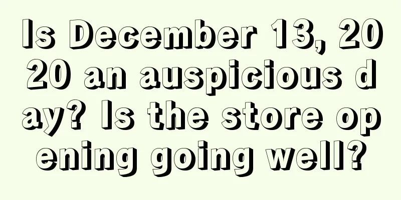 Is December 13, 2020 an auspicious day? Is the store opening going well?