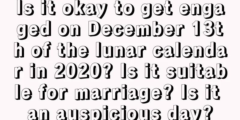 Is it okay to get engaged on December 13th of the lunar calendar in 2020? Is it suitable for marriage? Is it an auspicious day?