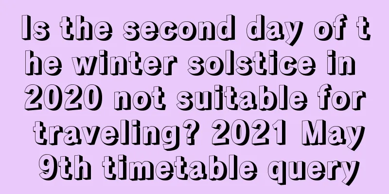 Is the second day of the winter solstice in 2020 not suitable for traveling? 2021 May 9th timetable query