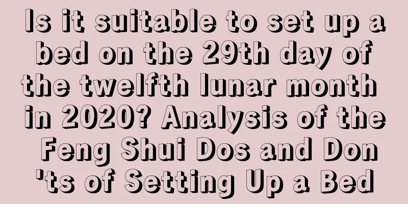 Is it suitable to set up a bed on the 29th day of the twelfth lunar month in 2020? Analysis of the Feng Shui Dos and Don'ts of Setting Up a Bed