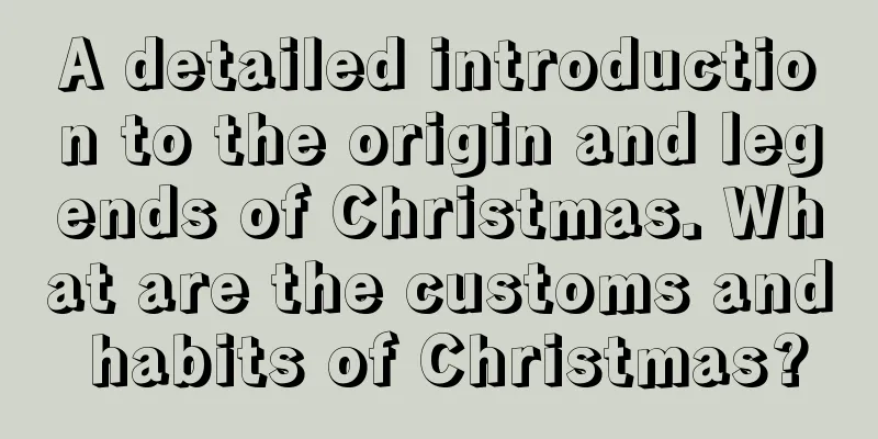 A detailed introduction to the origin and legends of Christmas. What are the customs and habits of Christmas?
