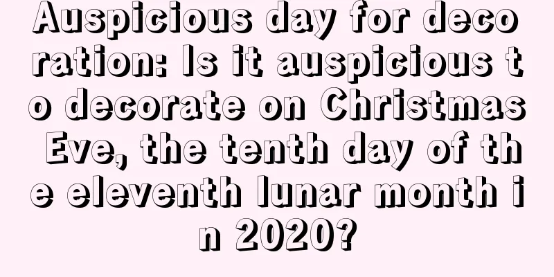 Auspicious day for decoration: Is it auspicious to decorate on Christmas Eve, the tenth day of the eleventh lunar month in 2020?