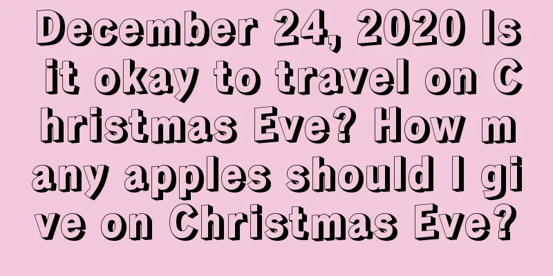 December 24, 2020 Is it okay to travel on Christmas Eve? How many apples should I give on Christmas Eve?