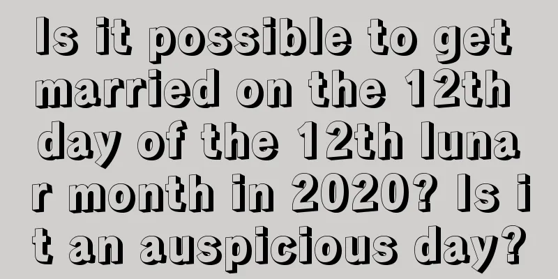 Is it possible to get married on the 12th day of the 12th lunar month in 2020? Is it an auspicious day?