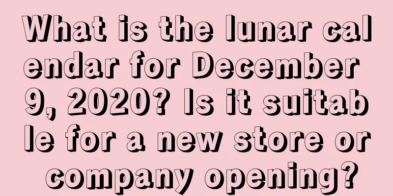 What is the lunar calendar for December 9, 2020? Is it suitable for a new store or company opening?