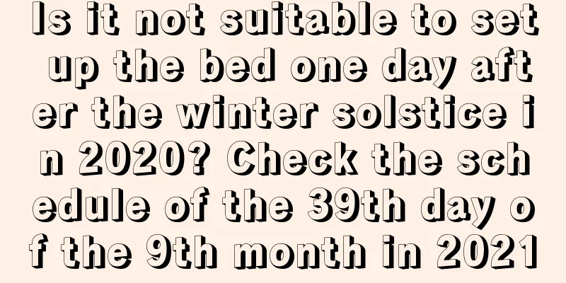 Is it not suitable to set up the bed one day after the winter solstice in 2020? Check the schedule of the 39th day of the 9th month in 2021